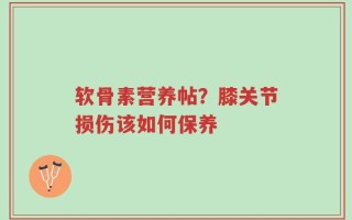 软骨素营养帖？膝关节损伤该如何保养