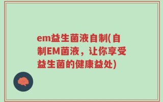 em益生菌液自制(自制EM菌液，让你享受益生菌的健康益处)