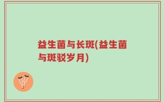 益生菌与长斑(益生菌与斑驳岁月)