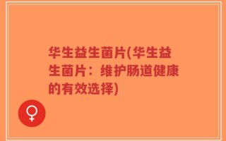 华生益生菌片(华生益生菌片：维护肠道健康的有效选择)