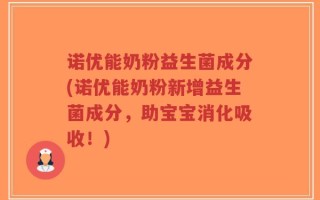 诺优能奶粉益生菌成分(诺优能奶粉新增益生菌成分，助宝宝消化吸收！)