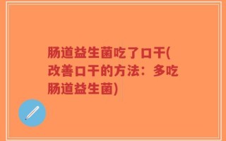 肠道益生菌吃了口干(改善口干的方法：多吃肠道益生菌)
