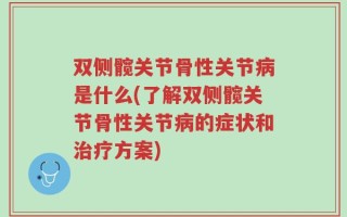 双侧髋关节骨性关节病是什么(了解双侧髋关节骨性关节病的症状和治疗方案)