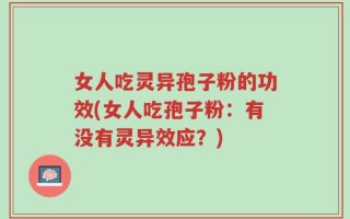 女人吃灵异孢子粉的功效(女人吃孢子粉：有没有灵异效应？)