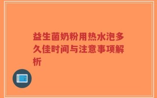 益生菌奶粉用热水泡多久佳时间与注意事项解析