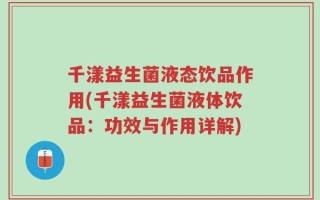千漾益生菌液态饮品作用(千漾益生菌液体饮品：功效与作用详解)