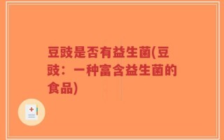 豆豉是否有益生菌(豆豉：一种富含益生菌的食品)