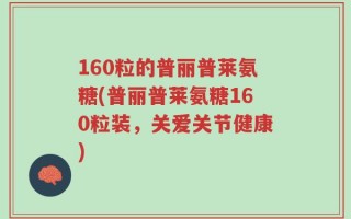 160粒的普丽普莱氨糖(普丽普莱氨糖160粒装，关爱关节健康)