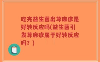 吃完益生菌出荨麻疹是好转反应吗(益生菌引发荨麻疹属于好转反应吗？)