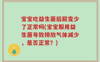 宝宝吃益生菌后屁变少了正常吗(宝宝服用益生菌导致排放气体减少，是否正常？)