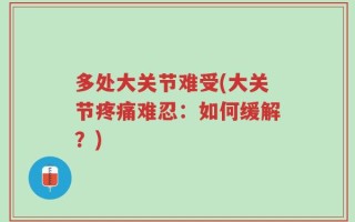 多处大关节难受(大关节疼痛难忍：如何缓解？)