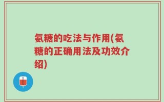 氨糖的吃法与作用(氨糖的正确用法及功效介绍)