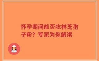怀孕期间能否吃林芝孢子粉？专家为你解读
