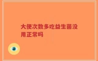 大便次数多吃益生菌没用正常吗