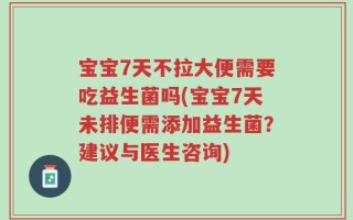 宝宝7天不拉大便需要吃益生菌吗(宝宝7天未排便需添加益生菌？建议与医生咨询)