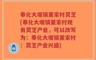 奉化大堰镇董家村灵芝(奉化大堰镇董家村现有灵芝产业，可以改写为：奉化大堰镇董家村：灵芝产业兴盛)