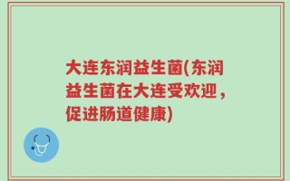 大连东润益生菌(东润益生菌在大连受欢迎，促进肠道健康)