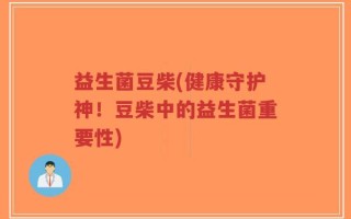 益生菌豆柴(健康守护神！豆柴中的益生菌重要性)