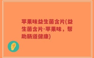 苹果味益生菌含片(益生菌含片-苹果味，帮助肠道健康)