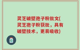 灵芝破壁孢子粉批文(灵芝孢子粉获批，具有破壁技术，更易吸收)