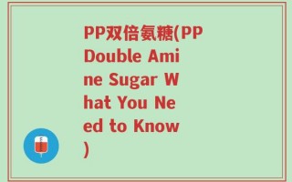 PP双倍氨糖(PP Double Amine Sugar What You Need to Know)