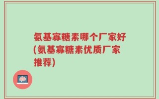 氨基寡糖素哪个厂家好(氨基寡糖素优质厂家推荐)