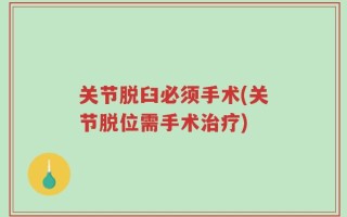 关节脱臼必须手术(关节脱位需手术治疗)