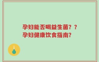 孕妇能否喝益生菌？？孕妇健康饮食指南？