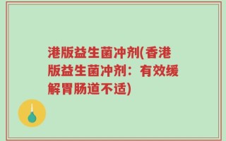 港版益生菌冲剂(香港版益生菌冲剂：有效缓解胃肠道不适)