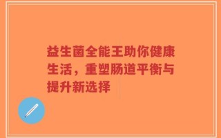 益生菌全能王助你健康生活，重塑肠道平衡与提升新选择