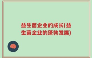 益生菌企业的成长(益生菌企业的蓬勃发展)