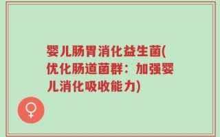 婴儿肠胃消化益生菌(优化肠道菌群：加强婴儿消化吸收能力)