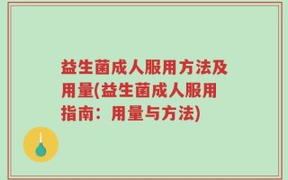 益生菌成人服用方法及用量(益生菌成人服用指南：用量与方法)