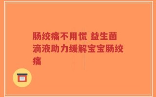 肠绞痛不用慌 益生菌滴液助力缓解宝宝肠绞痛