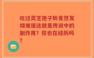 吃过灵芝孢子粉竟然发烧难道这就是传说中的副作用？你也在经历吗？