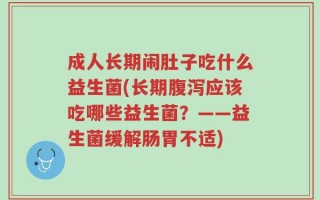 成人长期闹肚子吃什么益生菌(长期腹泻应该吃哪些益生菌？——益生菌缓解肠胃不适)
