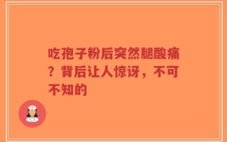 吃孢子粉后突然腿酸痛？背后让人惊讶，不可不知的