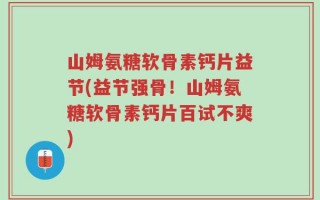山姆氨糖软骨素钙片益节(益节强骨！山姆氨糖软骨素钙片百试不爽)