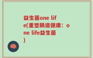 益生菌one life(重塑肠道健康：one life益生菌)
