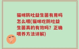 猫咪防吐益生菌有用吗怎么喂(猫咪吃防吐益生菌真的有效吗？正确喂养方法详解)