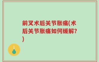 前叉术后关节胀痛(术后关节胀痛如何缓解？)