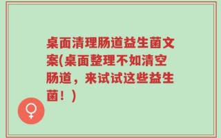 桌面清理肠道益生菌文案(桌面整理不如清空肠道，来试试这些益生菌！)