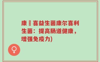 康尓喜益生菌康尔喜利生菌：提高肠道健康，增强免疫力)