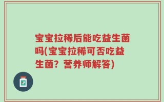 宝宝拉稀后能吃益生菌吗(宝宝拉稀可否吃益生菌？营养师解答)