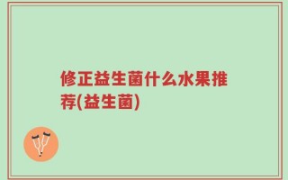 修正益生菌什么水果推荐(益生菌)
