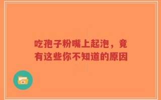 吃孢子粉嘴上起泡，竟有这些你不知道的原因