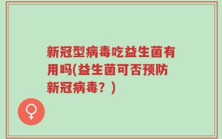 新冠型病毒吃益生菌有用吗(益生菌可否预防新冠病毒？)