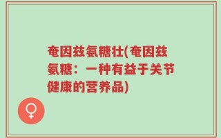 奄因兹氨糖壮(奄因兹氨糖：一种有益于关节健康的营养品)