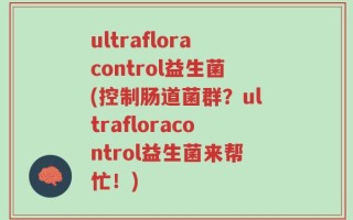 ultrafloracontrol益生菌(控制肠道菌群？ultrafloracontrol益生菌来帮忙！)