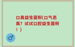 口臭益生菌粉(口气恶臭？试试口腔益生菌粉！)